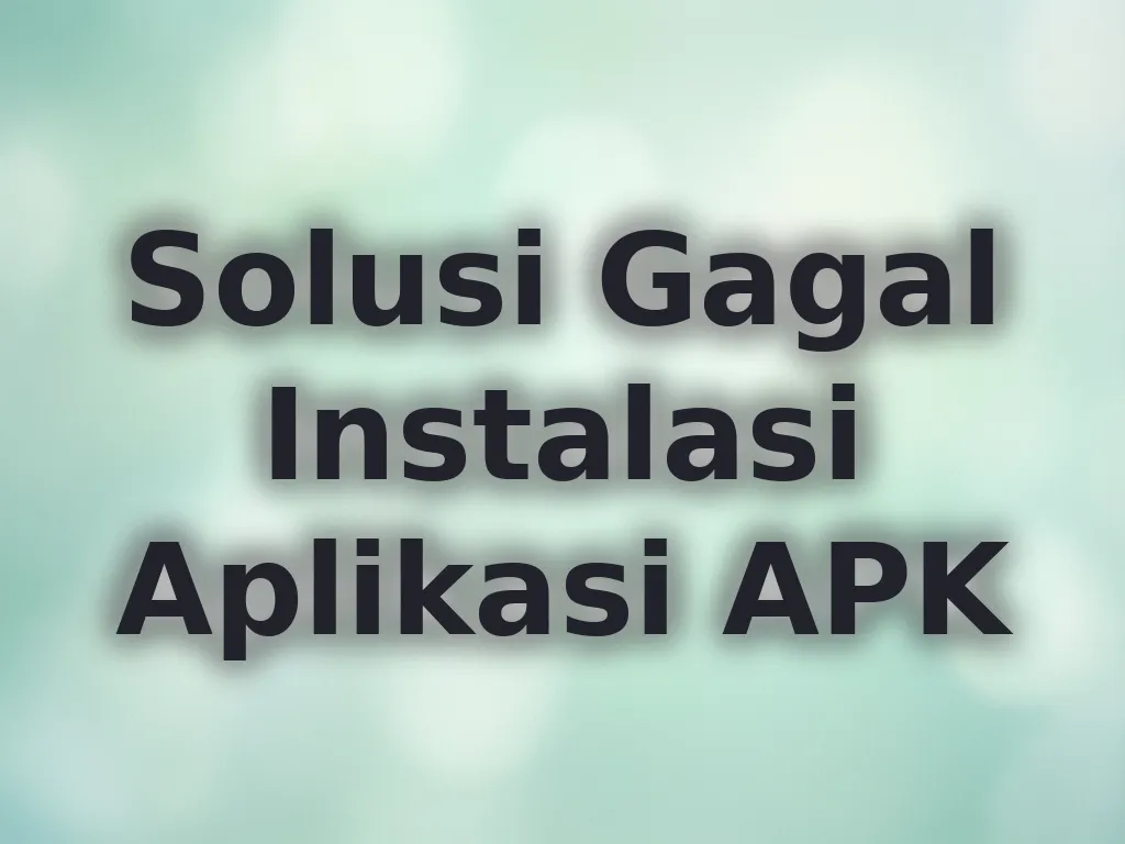 Solusi Gagal Instalasi Aplikasi APK